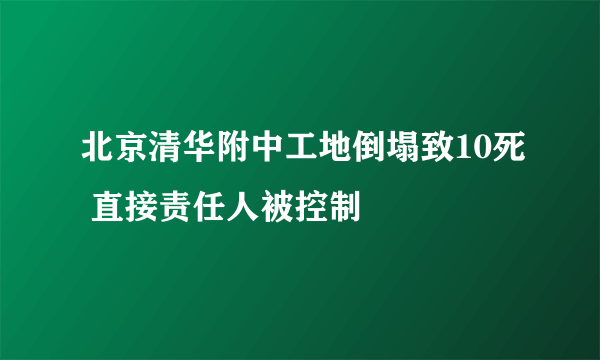 北京清华附中工地倒塌致10死 直接责任人被控制