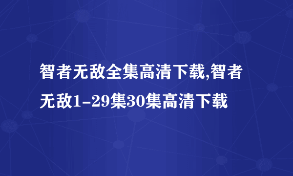 智者无敌全集高清下载,智者无敌1-29集30集高清下载