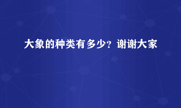 大象的种类有多少？谢谢大家