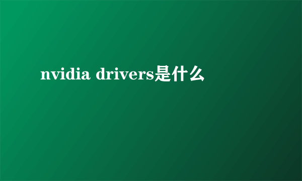 nvidia drivers是什么