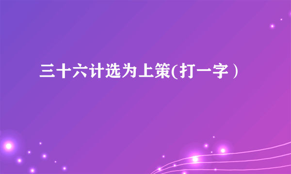 三十六计选为上策(打一字）