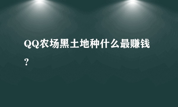 QQ农场黑土地种什么最赚钱？