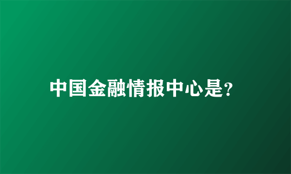 中国金融情报中心是？