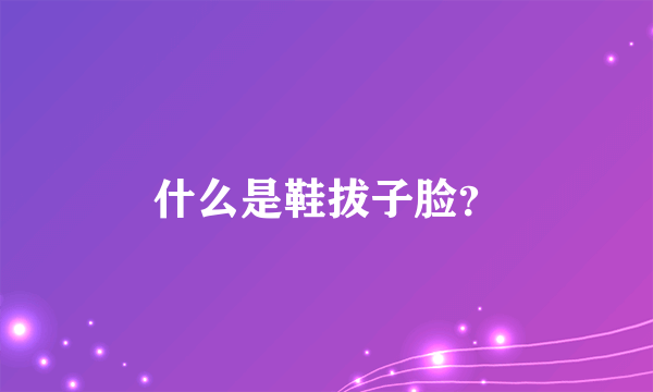 什么是鞋拔子脸？