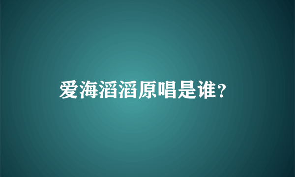 爱海滔滔原唱是谁？