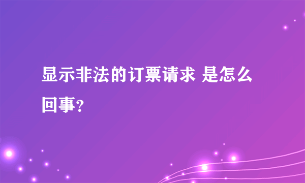 显示非法的订票请求 是怎么回事？