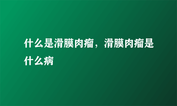 什么是滑膜肉瘤，滑膜肉瘤是什么病