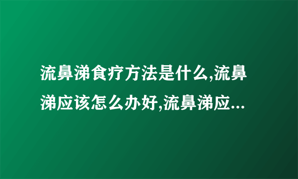 流鼻涕食疗方法是什么,流鼻涕应该怎么办好,流鼻涕应该吃什么药好啊,导致流鼻涕的病因究竟是什么