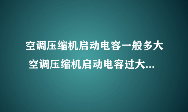 空调压缩机启动电容一般多大 空调压缩机启动电容过大会怎么样