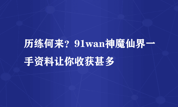 历练何来？91wan神魔仙界一手资料让你收获甚多