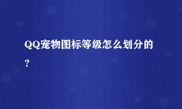 QQ宠物图标等级怎么划分的？