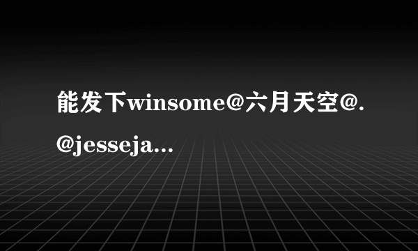 能发下winsome@六月天空@.@jessejane的种子或下载链接吗？