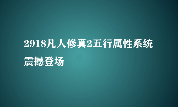 2918凡人修真2五行属性系统震撼登场