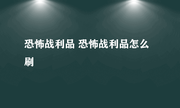 恐怖战利品 恐怖战利品怎么刷