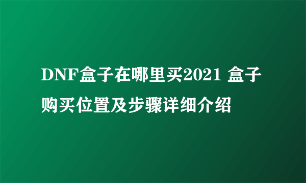 DNF盒子在哪里买2021 盒子购买位置及步骤详细介绍