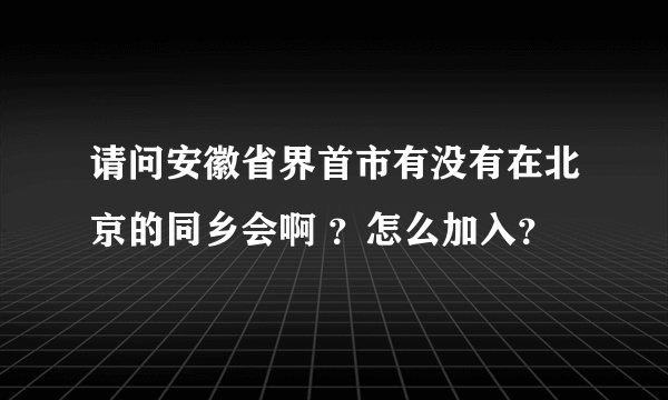 请问安徽省界首市有没有在北京的同乡会啊 ？怎么加入？