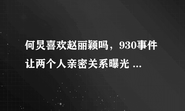 何炅喜欢赵丽颖吗，930事件让两个人亲密关系曝光 -飞外网