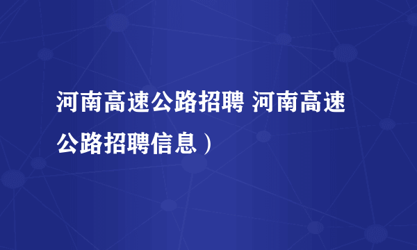 河南高速公路招聘 河南高速公路招聘信息）