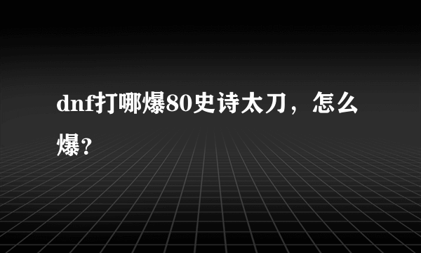 dnf打哪爆80史诗太刀，怎么爆？