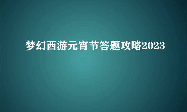 梦幻西游元宵节答题攻略2023