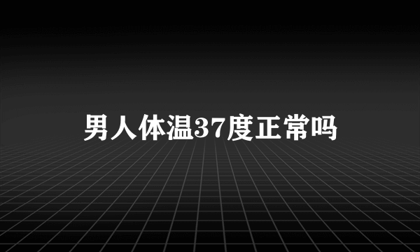 男人体温37度正常吗