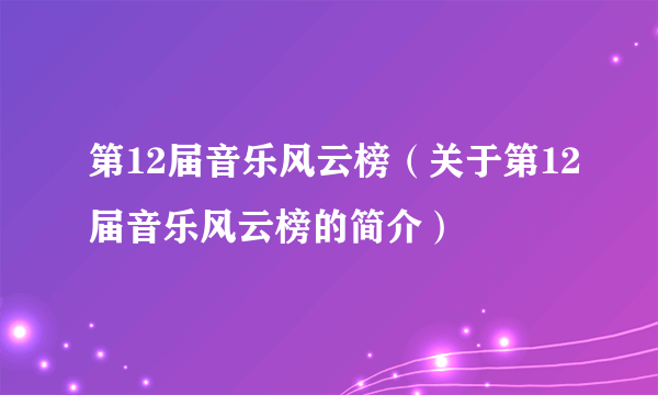 第12届音乐风云榜（关于第12届音乐风云榜的简介）