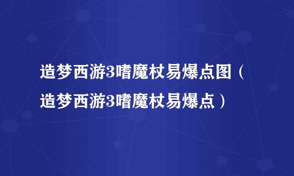 造梦西游3嗜魔杖易爆点图（造梦西游3嗜魔杖易爆点）