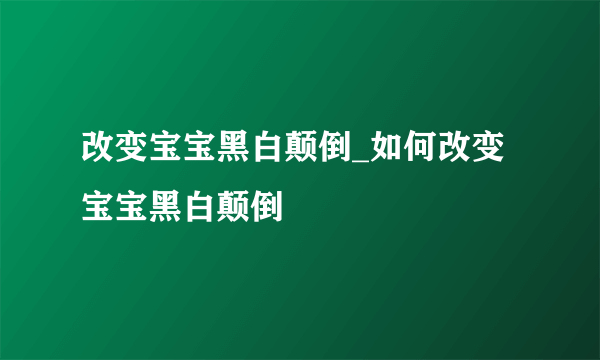 改变宝宝黑白颠倒_如何改变宝宝黑白颠倒