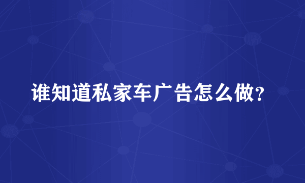 谁知道私家车广告怎么做？