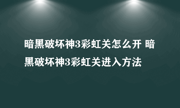 暗黑破坏神3彩虹关怎么开 暗黑破坏神3彩虹关进入方法