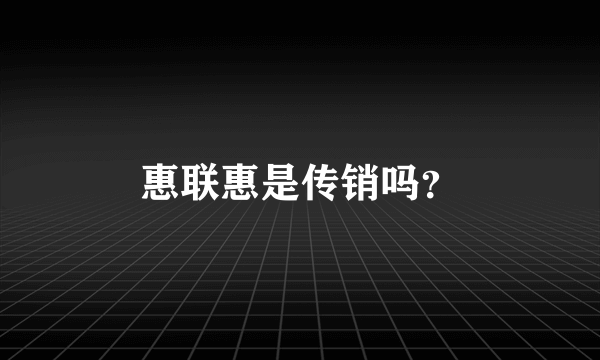 惠联惠是传销吗？