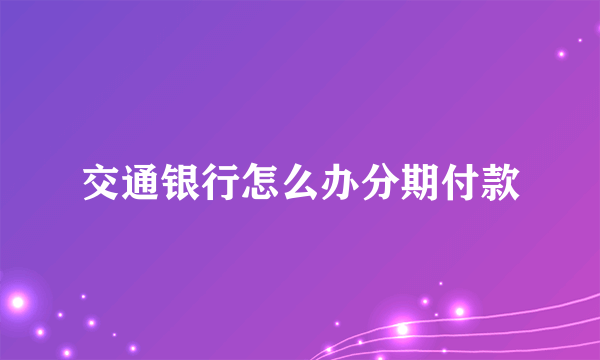 交通银行怎么办分期付款