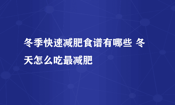 冬季快速减肥食谱有哪些 冬天怎么吃最减肥