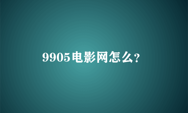 9905电影网怎么？