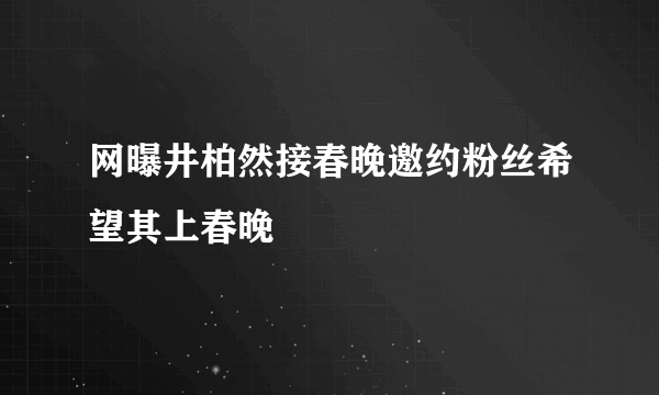 网曝井柏然接春晚邀约粉丝希望其上春晚