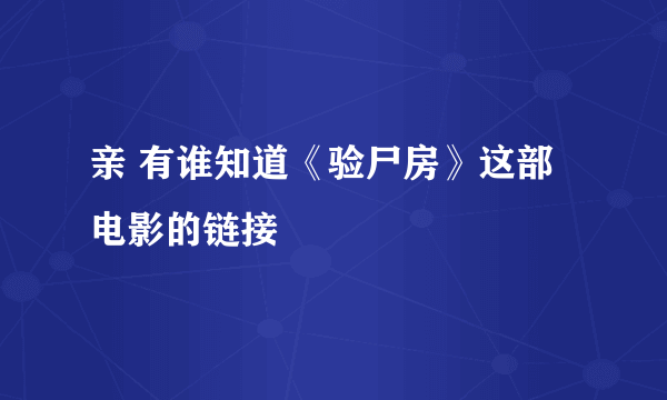 亲 有谁知道《验尸房》这部电影的链接