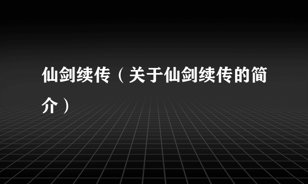 仙剑续传（关于仙剑续传的简介）