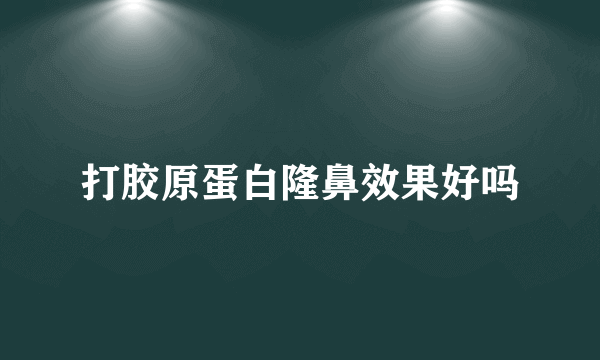 打胶原蛋白隆鼻效果好吗