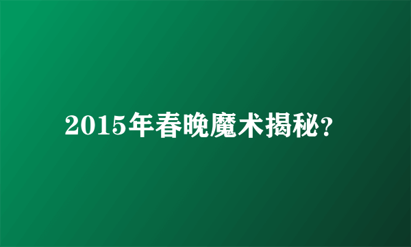 2015年春晚魔术揭秘？