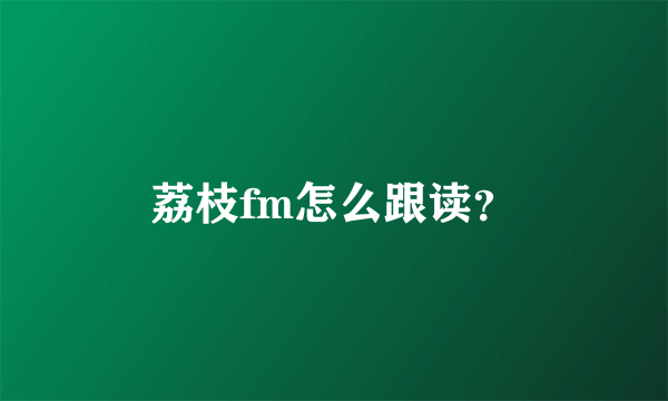 荔枝fm怎么跟读？