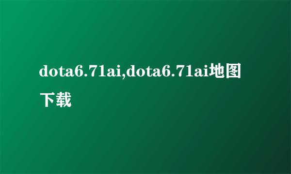 dota6.71ai,dota6.71ai地图下载