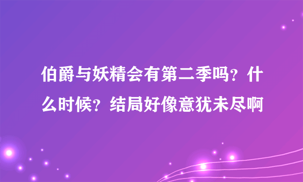 伯爵与妖精会有第二季吗？什么时候？结局好像意犹未尽啊