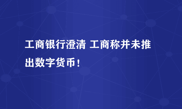 工商银行澄清 工商称并未推出数字货币！