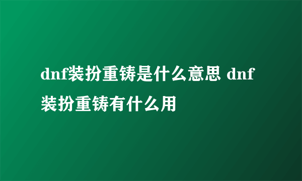 dnf装扮重铸是什么意思 dnf装扮重铸有什么用