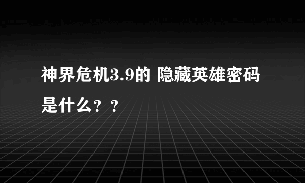 神界危机3.9的 隐藏英雄密码是什么？？