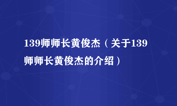 139师师长黄俊杰（关于139师师长黄俊杰的介绍）