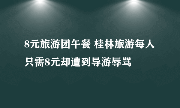 8元旅游团午餐 桂林旅游每人只需8元却遭到导游辱骂