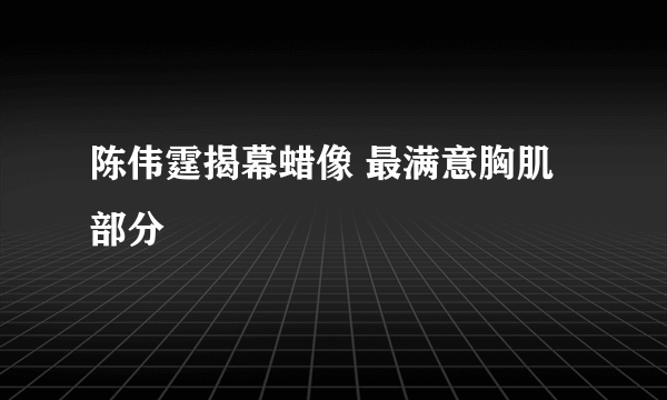 陈伟霆揭幕蜡像 最满意胸肌部分