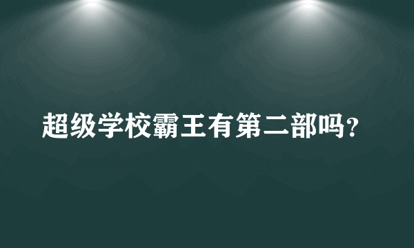 超级学校霸王有第二部吗？