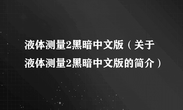 液体测量2黑暗中文版（关于液体测量2黑暗中文版的简介）